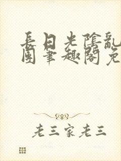 长日光阴乱作一团笔趣阁免费阅读无弹窗