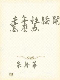 老年性膝关节痛怎么办