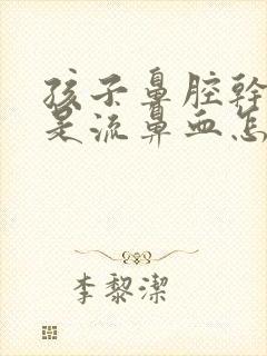 孩子鼻腔干燥总是流鼻血怎么办