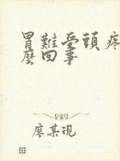 胃难受头疼是怎么回事