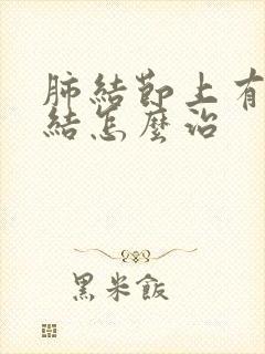 肺结节上有淋巴结怎么治