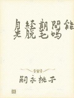 月经期间能做激光脱毛吗