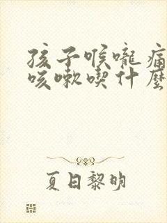 孩子喉咙痛有点咳嗽吃什么药