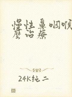 慢性鼻咽喉炎怎么治疗