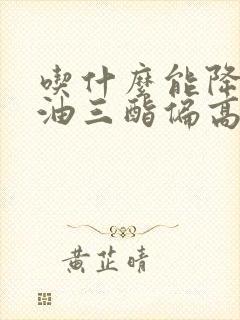 吃什么能降低甘油三酯偏高封面