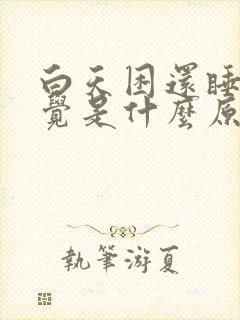 白天困还睡不着觉是什么原因引起的