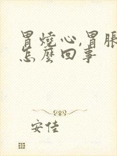 胃烧心,胃胀是怎么回事