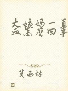 大姨妈一直有点血怎么回事