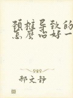 颈椎导致的头晕怎么治好一点