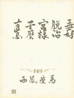 有子宫脱垂应该怎么样治好