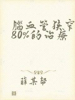 脑血管狭窄超过80%的治疗