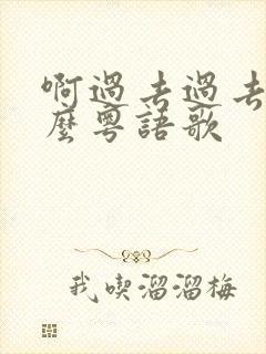 啊过去过去是什么粤语歌