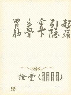 胃炎会引起右侧肋骨下隐痛吗