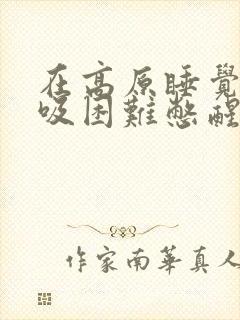 在高原睡觉时呼吸困难憋醒封面