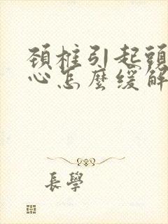 颈椎引起头晕恶心怎么缓解