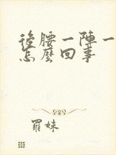 后腰一阵一阵疼怎么回事