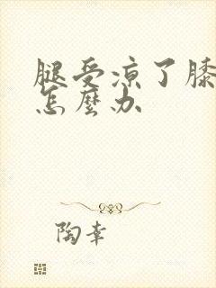 腿受凉了膝盖疼怎么办