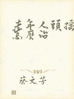 老年人头摇晃是怎么治