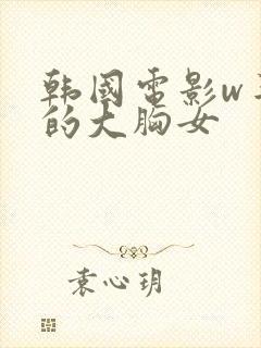 韩国电影w丰满的大胸女封面