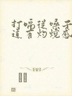 打嗝从嗓子到食道有灼烧感