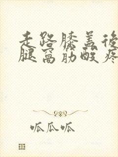 走路膝盖后面的腿窝筋酸疼怎么回事