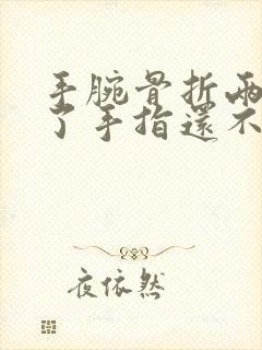 手腕骨折两个月了手指还不能弯曲呢