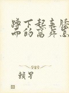 蹲下起来膝盖后面的窝疼怎么治