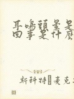 耳鸣头晕是怎么回事是什么引起的封面