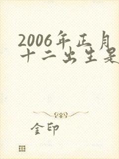 2006年正月十二出生是什么命