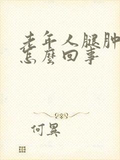 老年人腿肿了是怎么回事