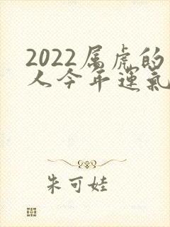 2022属虎的人今年运气怎么样