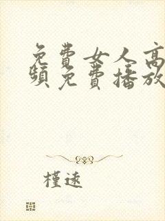 免费女人高潮视频免费播放在线观看