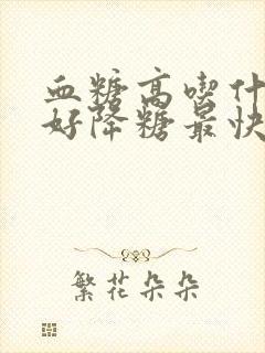 血糖高吃什么最好降糖最快的方法