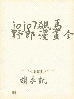 jojo7飙马野郎漫画全彩在线