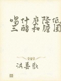 喝什么降低甘油三酯和胆固醇