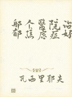 哪个医院治疗抑郁焦虑症好