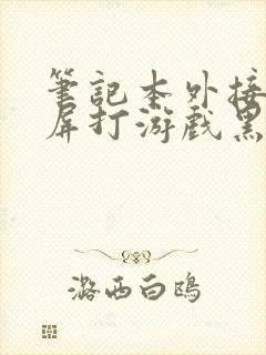 笔记本外接显示屏打游戏黑屏封面