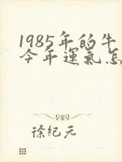 1985年的牛今年运气怎么样
