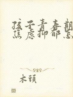 孩子青春期出现焦虑抑郁怎么办