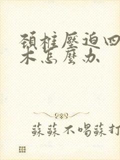 颈椎压迫四肢麻木怎么办