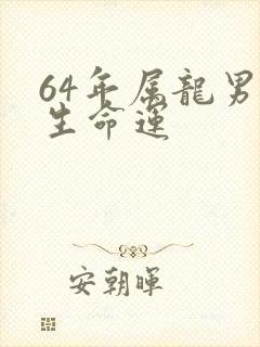 64年属龙男一生命运