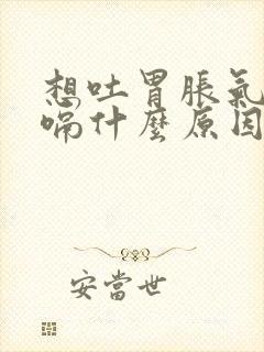 想吐胃胀气还打嗝什么原因封面