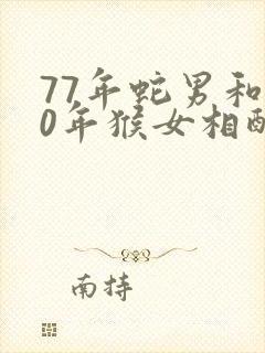 77年蛇男和80年猴女相配婚姻如何