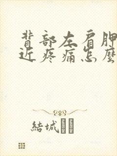 背部左肩胛骨附近疼痛怎么办