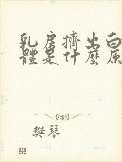 乳房挤出白色液体是什么原因