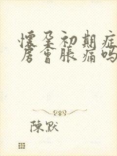 怀孕初期症状乳房会胀痛吗