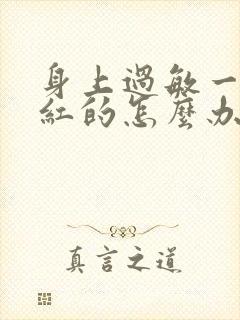 身上过敏一块块红的怎么办