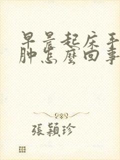 早晨起床手脸浮肿怎么回事