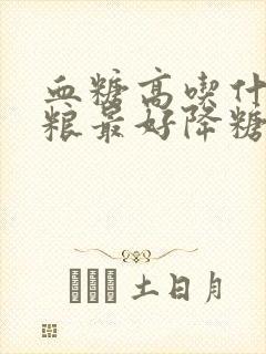 血糖高吃什么粗粮最好降糖最快