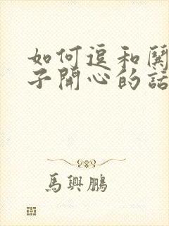 如何逗和哄女孩子开心的话